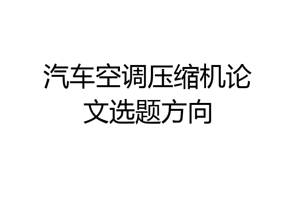 汽车空调压缩机论文选题方向