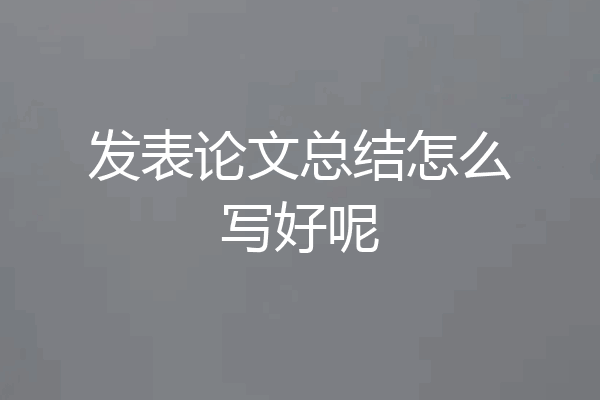 发表论文总结怎么写好呢
