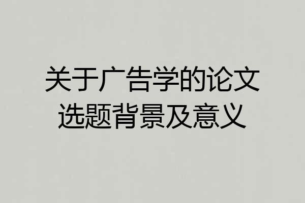 关于广告学的论文选题背景及意义