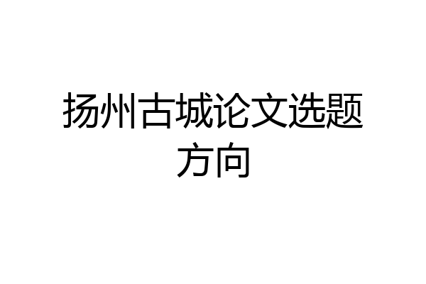 扬州古城论文选题方向