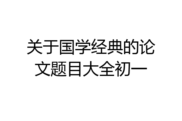 关于国学经典的论文题目大全初一