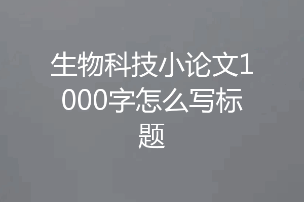 生物科技小论文1000字怎么写标题