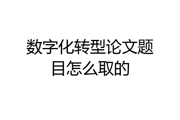 数字化转型论文题目怎么取的