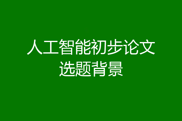 人工智能初步论文选题背景