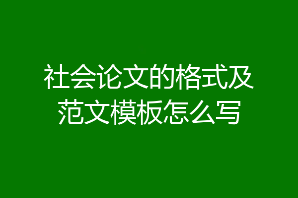 社会论文的格式及范文模板怎么写
