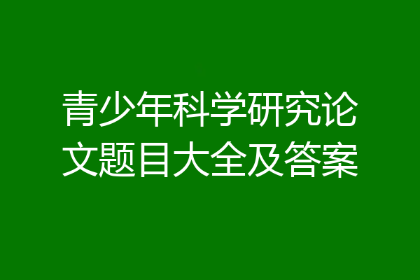 青少年科学研究论文题目大全及答案