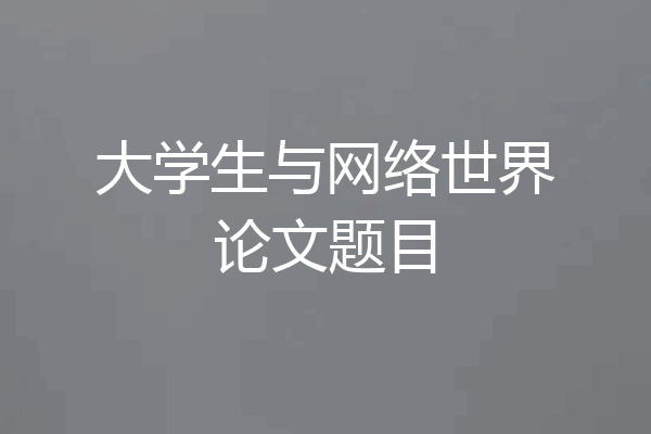 大学生与网络世界论文题目