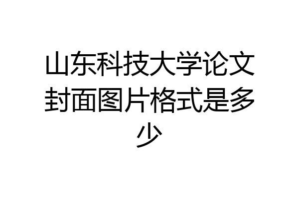 山东科技大学论文封面图片格式是多少