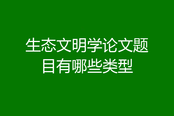 生态文明学论文题目有哪些类型