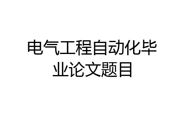 电气工程自动化毕业论文题目