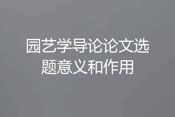 园艺学导论论文选题意义和作用
