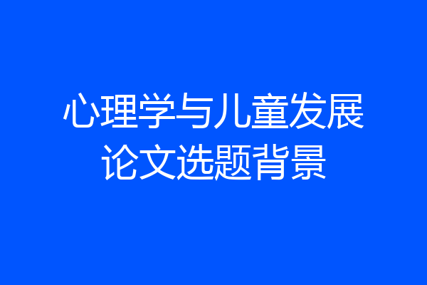 心理学与儿童发展论文选题背景