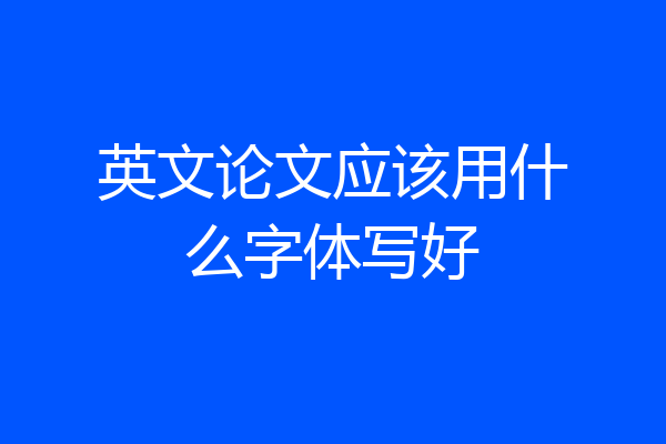 英文论文应该用什么字体写好