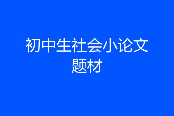 初中生社会小论文题材