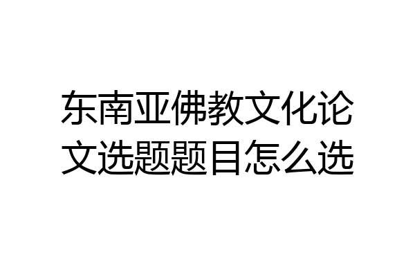 东南亚佛教文化论文选题题目怎么选