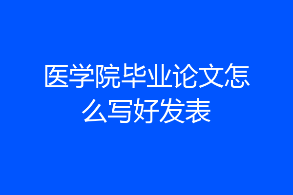 医学院毕业论文怎么写好发表
