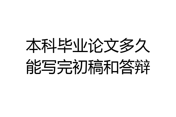 本科毕业论文多久能写完初稿和答辩