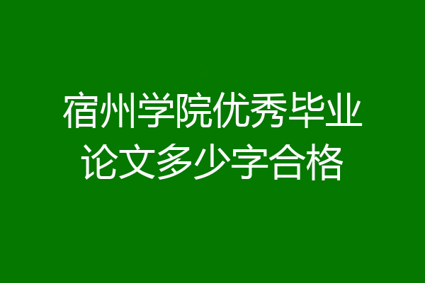 宿州学院优秀毕业论文多少字合格