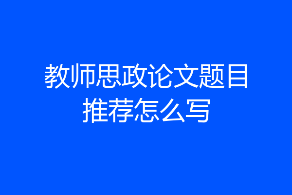 教师思政论文题目推荐怎么写