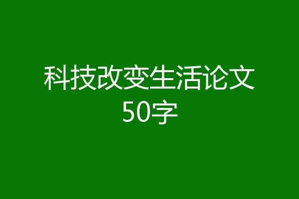 科技改变生活论文50字