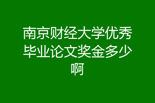 南京财经大学优秀毕业论文奖金多少啊