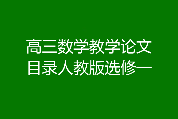 高三数学教学论文目录人教版选修一