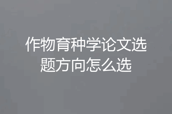 作物育种学论文选题方向怎么选