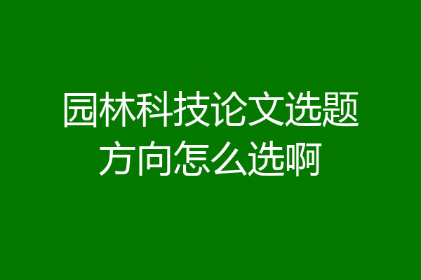 园林科技论文选题方向怎么选啊
