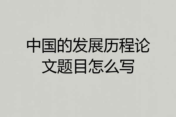 中国的发展历程论文题目怎么写