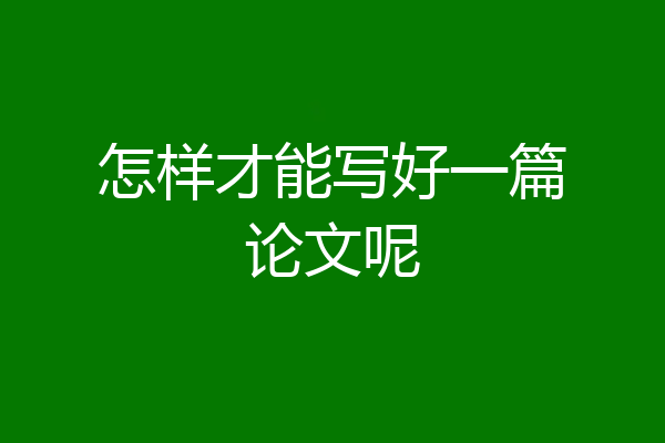 怎样才能写好一篇论文呢