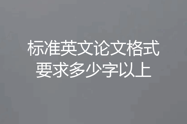 标准英文论文格式要求多少字以上