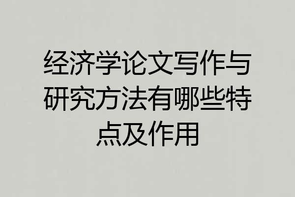经济学论文写作与研究方法有哪些特点及作用