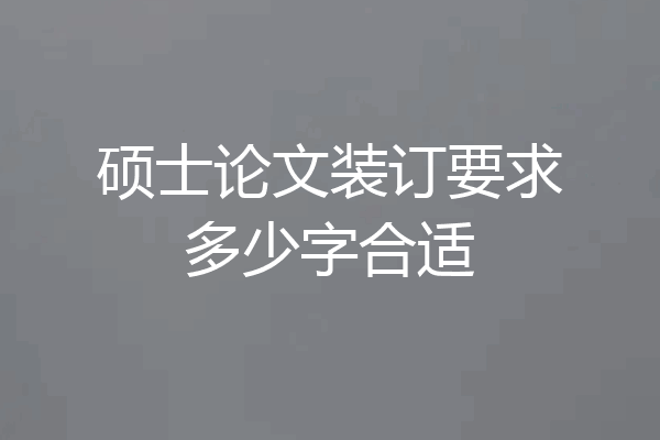 硕士论文装订要求多少字合适