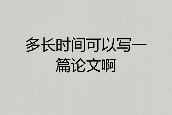 多长时间可以写一篇论文啊