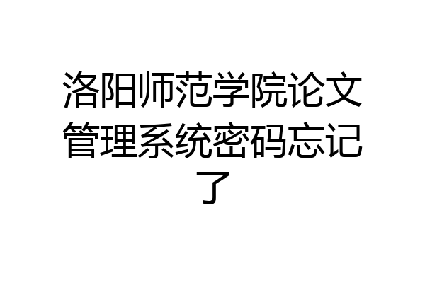 洛阳师范学院论文管理系统密码忘记了