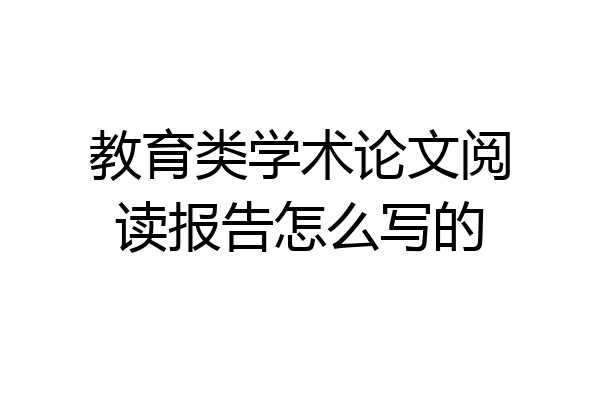教育类学术论文阅读报告怎么写的