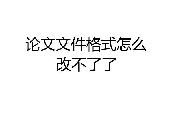 论文文件格式怎么改不了了