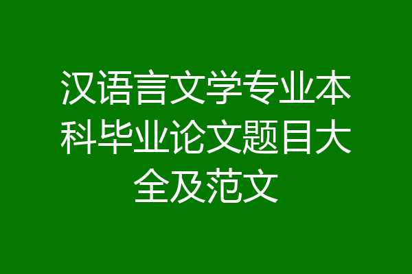 汉语言文学专业本科毕业论文题目大全及范文
