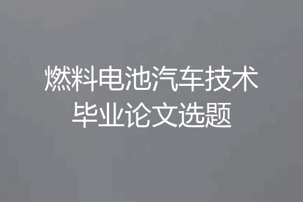 燃料电池汽车技术毕业论文选题