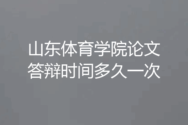 山东体育学院论文答辩时间多久一次