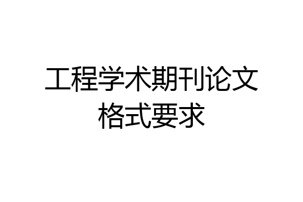 工程学术期刊论文格式要求
