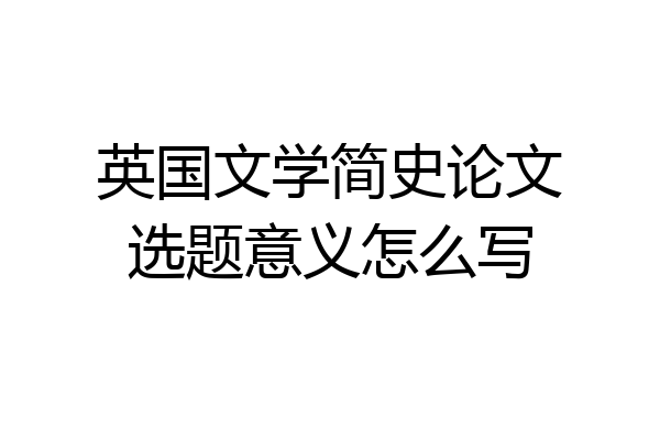 英国文学简史论文选题意义怎么写