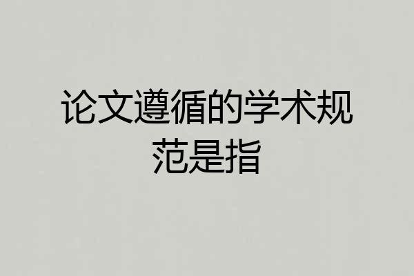 论文遵循的学术规范是指