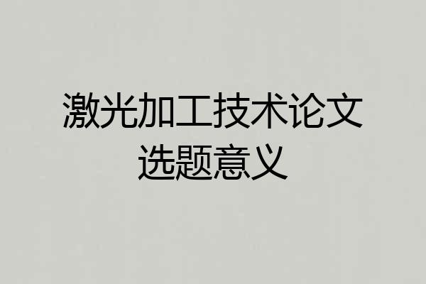 激光加工技术论文选题意义