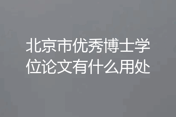北京市优秀博士学位论文有什么用处