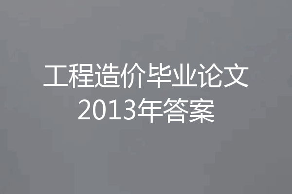工程造价毕业论文2013年答案