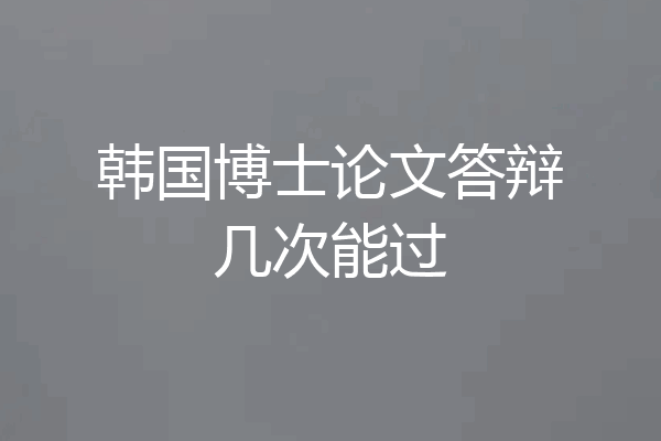 韩国博士论文答辩几次能过