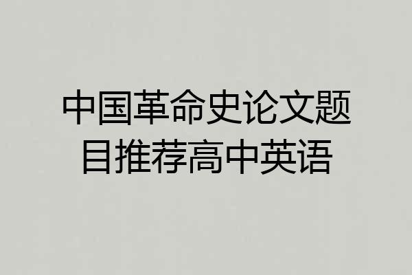 中国革命史论文题目推荐高中英语