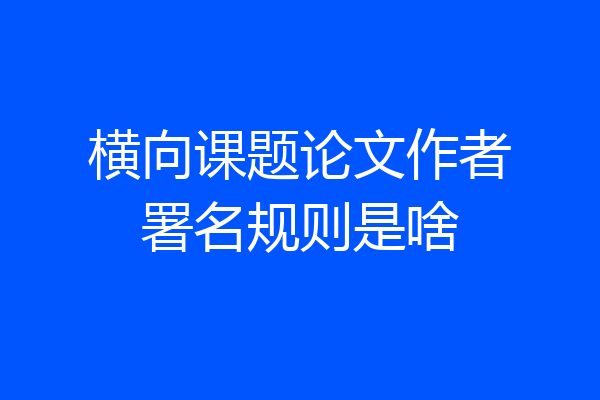 横向课题论文作者署名规则是啥