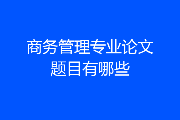商务管理专业论文题目有哪些